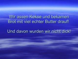 Wir assen Kekse und bekamen Brot mit viel echter Butter drauf!  Und davon wurden wir nicht dick! 