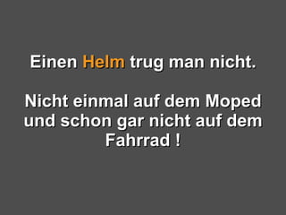 Einen  Helm  trug man nicht. Nicht einmal auf dem Moped und schon gar nicht auf dem Fahrrad ! 