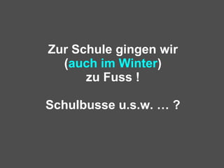 Zur Schule gingen wir ( auch im Winter ) zu Fuss ! Schulbusse u.s.w. … ? 