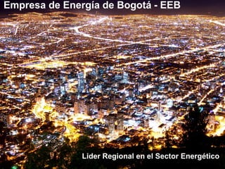 Empresa de Energía de Bogotá - EEB
Lider Regional en el Sector Energético
 