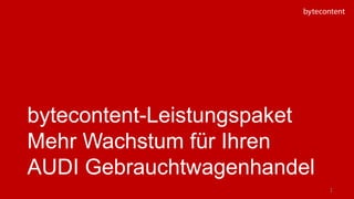 bytecontent-Leistungspaket
Mehr Wachstum für Ihren
AUDI Gebrauchtwagenhandel
1
 