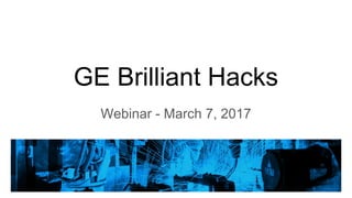 GE Brilliant Hacks
Webinar - March 7, 2017
 