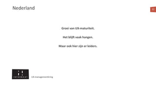 Nederland
Groei van UX-maturiteit.
Het blijQ vaak hangen.
Maar ook hier zijn er leiders.
12
UX-managementkring
 
