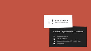 info@informaat.nl
+31 35 543 1222
Jacob van Lenneplaan 57, 3743 AP Baarn
@informaat
Crea:ef. Systema:sch. Duurzaam.
 