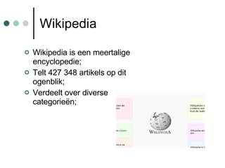 Wikipedia <ul><li>Wikipedia is een meertalige encyclopedie; </li></ul><ul><li>Telt 427 348 artikels op dit ogenblik; </li>...