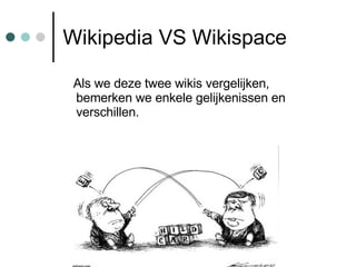 Wikipedia VS Wikispace <ul><li>Als we deze twee wikis vergelijken, bemerken we enkele gelijkenissen en verschillen. </li><...