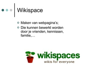 Wikispace Maken van webpagina’s; Die kunnen bewerkt worden door je vrienden, kennissen, familie,… 