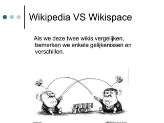 Wikipedia VS Wikispace Als we deze twee wikis vergelijken, bemerken we enkele gelijkenissen en verschillen. 