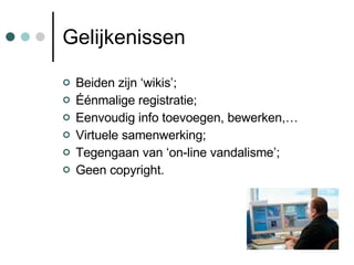 Gelijkenissen Beiden zijn ‘wikis’; Éénmalige registratie; Eenvoudig info toevoegen, bewerken,… Virtuele samenwerking; Tegengaan van ‘on-line vandalisme’; Geen copyright. 