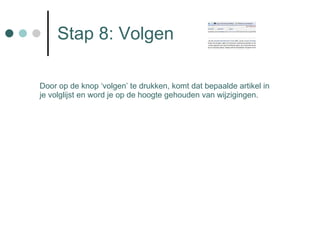 Stap 8: Volgen Door op de knop ‘volgen’ te drukken, komt dat bepaalde artikel in je volglijst en word je op de hoogte gehouden van wijzigingen. 