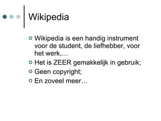 Wikipedia Wikipedia is een handig instrument voor de student, de liefhebber, voor het werk,… Het is ZEER gemakkelijk in gebruik; Geen copyright; En zoveel meer… 