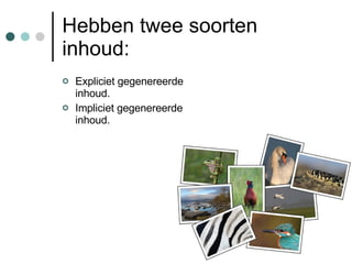 Hebben twee soorten inhoud: Expliciet gegenereerde inhoud. Impliciet gegenereerde inhoud. 