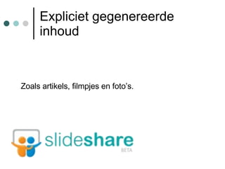 Expliciet gegenereerde inhoud Zoals artikels, filmpjes en foto’s. 