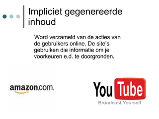 Impliciet gegenereerde inhoud Word verzameld van de acties van de gebruikers online. De site’s gebruiken die informatie om je voorkeuren e.d. te doorgronden.             