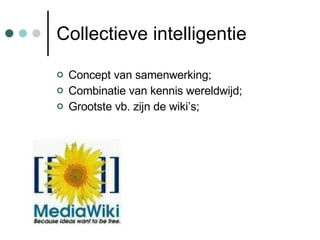 Collectieve intelligentie Concept van samenwerking; Combinatie van kennis wereldwijd; Grootste vb. zijn de wiki’s; 