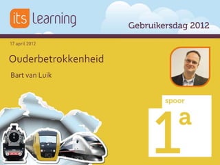 Ouderbetrokkenheid
Bart van Luik

                       Springboard to knowledge




                Follow itslearning!
 