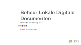 Beheer Lokale Digitale
Documenten
LIBISnet Gebruikersdag 2017
Evy De Wulf & Gijs Noels
 
