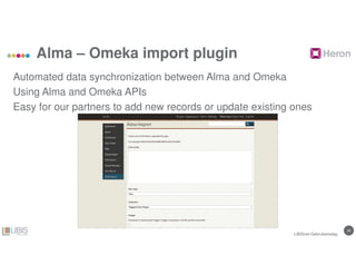 1616
Alma – Omeka import plugin
Automated data synchronization between Alma and Omeka
Using Alma and Omeka APIs
Easy for our partners to add new records or update existing ones
LIBISnet Gebruikersdag
 