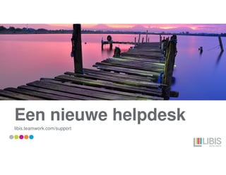 Een nieuwe helpdesk
libis.teamwork.com/support
 