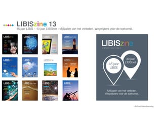 LIBISzine 13
45 jaar LIBIS – 40 jaar LIBISnet - Mijlpalen van het verleden. Wegwijzers voor de toekomst.
LIBISnet Gebruikersdag
 