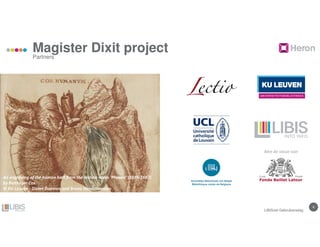 88
Magister Dixit project
Partners
LIBISnet Gebruikersdag
Met de steun van
An engraving of the human hart from the lecture notes ‘Physica’ (1686-1687)
by Balthasar Cox.
© KU Leuven - Dieter Daemen and Bruno Vandermeulen
 