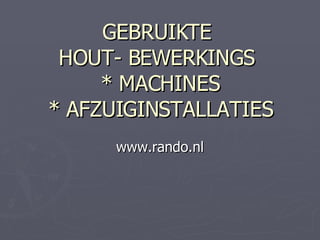 GEBRUIKTE  HOUT- BEWERKINGS  * MACHINES * AFZUIGINSTALLATIES www.rando.nl 