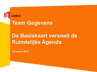 Team Gegevens

De Basiskaart versnelt de
Ruimtelijke Agenda
13 maart 2013
 