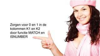 Zorgen voor 0 en 1 in de
kolommen K1 en K2
door functie MATCH en
ISNUMBER
 