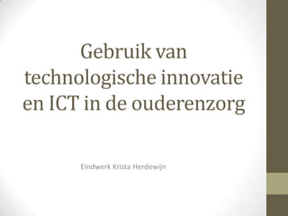 Gebruik van
technologische innovatie
en ICT in de ouderenzorg

      Eindwerk Krista Herdewijn
 