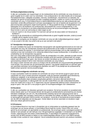 Gebundelde Krachten Pagina 31 van 42
8.6 Deskundigheidsbevordering
In alle vier voorbeelden zijn inspanningen om de medewerkers die de coördinatie van zorg uitvoeren zo
goed mogelijk toe te rusten voor hun activiteiten. Voor professionals in de volle breedte zijn er trainingen,
themabijeenkomsten, collegiale consultatie, intervisie, handleidingen, nieuwsbrieven en websites. De
websites zijn gericht op bijvoorbeeld het beter vroegtijdig signaleren, melden en inzicht in het model van
coördinatie van zorg. In Zuid-Holland Noord is deskundigheidsbevordering voor alle professionals zeer
essentieel, omdat elke professional in principe casusregisseur kan zijn en daarbij ook de gezinnen in de
planvorming laten participeren (eigen kracht-gericht). In Tilburg speelt het Zorg- en Veiligheidshuis een
belangrijke rol in het faciliteren van professionals, bijvoorbeeld een cursus vroegsignalering. In de
Achterhoek en Amsterdam is de deskundigheidsbevordering van de procesmanagers erg belangrijk.
Deze functie is verre van eenvoudig en roept vragen op als:
• hoe ver moet ik in de inhoud duiken? Ik moet toch wel wat van de casus weten om het proces te
faciliteren?
• hoe kan ik de uitvoerende en coördinerende professionals zo goed mogelijk toerusten, zodat zij zoveel
mogelijk zelf en regulier kunnen doen?
• moet ik de voortgang van de trajecten coördinatie van zorg van alle multiprobleemgezinnen volgen?
• ik zie zoveel in het veld, hoe schijf ik dat op en aan wie laat ik dat weten?
8.7 Verwijsindex risicojongeren
Er is een duidelijke link tussen de Verwijsindex risicojongeren (als signaleringsinstrument) en de inzet van
coördinatie van zorg. De Verwijsindex verwacht dat professionals op tijd melden en afstemmingscontact
met elkaar zoeken bij matches. In de Achterhoek heeft de procesmanager zicht op alle meldingen en
matches en kan dan controleren of er voldoende afstemming is tussen professionals. In Amsterdam is de
ontwikkeling van de Verwijsindex nog gaande.
Het is de vraag welke professionals geacht worden de verwijsindex in te vullen, alsmede op welk moment
(bij welke zorgsignalen). Als via de verwijsindex duidelijk wordt dat meerdere professionals zich zorgen
maken over een kind of een gezin, dan nemen zij contact met elkaar op en zullen zij nagaan of reguliere
samenwerking volstaat of dat er meer intensieve coördinatie van zorg nodig is.
De vraag is verder wanneer een casus zo ernstig is dat de coördinatie van zorg procesmatig geregisseerd
moet worden. Dus wanneer kan de samenwerking ‘gewoon’ nog regulier plaatsvinden en wanneer gaat
een specifieke werkwijze met achterliggende afspraken van start? In de praktijk kan de professional bij
twijfel contact opnemen met de procesmanager.
8.8 Domeinoverstijgende coördinatie van zorg
In twee voorbeelden heeft men behalve de coördinatie van zorg in het domein jeugd en gezin ook de
coördinatie van zorg in andere domeinen aangepakt, zoals de openbare geestelijke gezondheidszorg
(OGGz) en veiligheid. In de Achterhoek werkt men sinds 2010 met één model voor alle
multiprobleemsituaties (daar complexe zorgsituaties geheten). Ze komen allemaal terecht bij de
coördinator Zorgnetwerk. In Tilburg heeft men ook één model (PGA) voor alle multiprobleemsituaties,
maar hier maakt men in het 2
e
en 3
e
regieniveau nog een operationele splitsing tussen volwassenen en
jeugd en gezin. Hier zijn ZAT’s voor jeugd en gezin en buurtregieoverleggen voor volwassenen.
8.9 Escaleren
In alle vier voorbeelden zijn afspraken gemaakt over escaleren. De termen escaleren en escalatiemodel
duiken steeds vaker op in het sociaal domein als het gaat om problematische samenwerking van diverse
betrokken instellingen (zie ook 3.5). Als professionals onderling niet tot een oplossing komen dan is
escalatie mogelijk naar managers, bestuurders en uiteindelijk het College van B&W. De indruk bestaat dat
er weinig gebruikt gemaakt hoeft te worden van escaleren, vooral als er doortastende procesmanagers
zijn die zelf met stagnaties aan de slag gaan. Verder blijken de termen opschalen en escaleren nogal
eens door elkaar gebruikt te worden.
8.10 Evalueren
In Zuid-Holland Noord en nog meer in Amsterdam zijn er onderzoeken en evaluaties geweest naar de
ervaringen van de nieuwe aanpak. In Zuid-Holland Noord heeft de monitor 1Gezin1Plan zich vooral
gericht op de ervaringen van gezinsleden en professionals. Die ervaringen waren overwegend positief. Er
werden in een periode van een half jaar circa 100 gezinsplannen opgesteld. In Amsterdam is er de MPG-
monitor, uitgevoerd door een extern onderzoeksbureau. In april bleken 515 gezinnen ondersteund te
worden door de MPG-aanpak en bleken er ook maatschappelijke effecten te zijn in de OMPG-aanpak,
namelijk minder overlast en meer veiligheid. Vanuit evaluatieonderzoek kwamen ook positieve resultaten,
 
