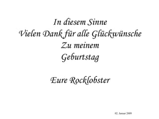 In diesem Sinne Vielen Dank für alle Glückwünsche Zu meinem Geburtstag Eure Rocklobster 02. Januar 2009 
