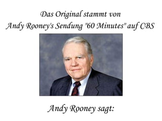 Das Original stammt von  Andy Rooney's Sendung "60 Minutes" auf CBS     Andy Rooney sagt: 