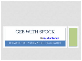 GEB WITH SPOCK
Browser Test automation and
Specification Framework
By Monika Gurram
KickStartPros.com
 
