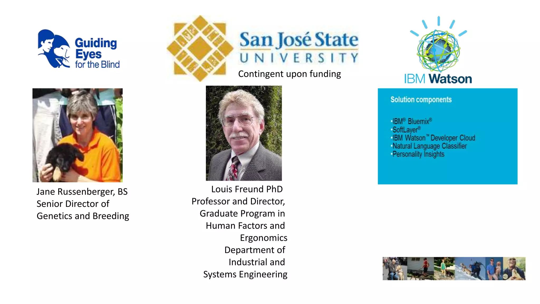 Louis Freund PhD
Professor and Director,
Graduate Program in
Human Factors and
Ergonomics
Department of
Industrial and
Systems Engineering
Jane Russenberger, BS
Senior Director of
Genetics and Breeding
Contingent upon funding
 