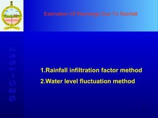 Estimation Of Recharge Due To Rainfall G E C – 1 9 9 7 Rainfall infiltration factor method Water level fluctuation method 