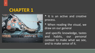 CHAPTER 1
* It is an active and creative
process.
* When reading the visual, we
draw on our general
and specific knowledge...