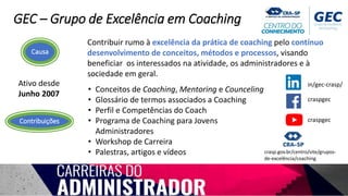 GEC – Grupo de Excelência em Coaching
Contribuições
Contribuir rumo à excelência da prática de coaching pelo contínuo
dese...