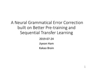 A Neural Grammatical Error Correction
built on Better Pre-training and
Sequential Transfer Learning
2019-07-24
Jiyeon Ham
Kakao Brain
1
 