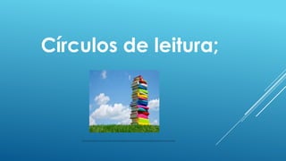 Círculos de leitura;

http://2.bp.blogspot.com/_BT-pBF71AUc/TJkld4Ir2zI/AAAAAAAAABA/mVgKghWjgls/s1600/pilha_de_livros.jpg

 