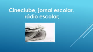 Cineclube, jornal escolar,
rádio escolar;

http://thumbs.dreamstime.com/x/jornal-dobrado-16656673.jpg

 
