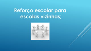 Reforço escolar para
escolas vizinhas;

http://ccbela.files.wordpress.com/2012/11/bonecos-em-circulo-21.jpg

 