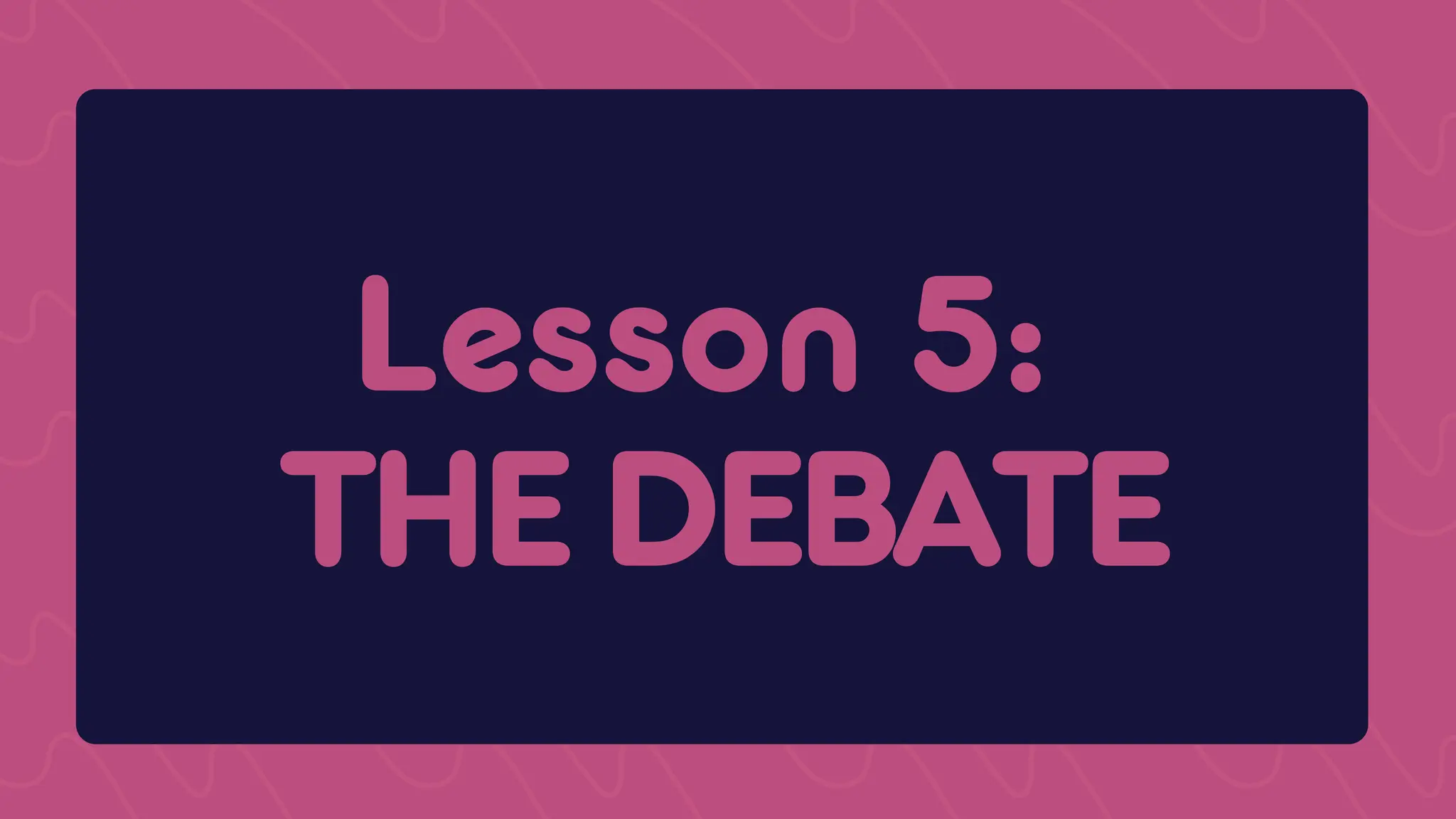 Lesson 5:
Lesson 5:
THE DEBATE
THE DEBATE
 