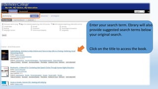 Enter your search term. Ebrary will also
provide suggested search terms below
your original search.
Click on the title to access the book.
 
