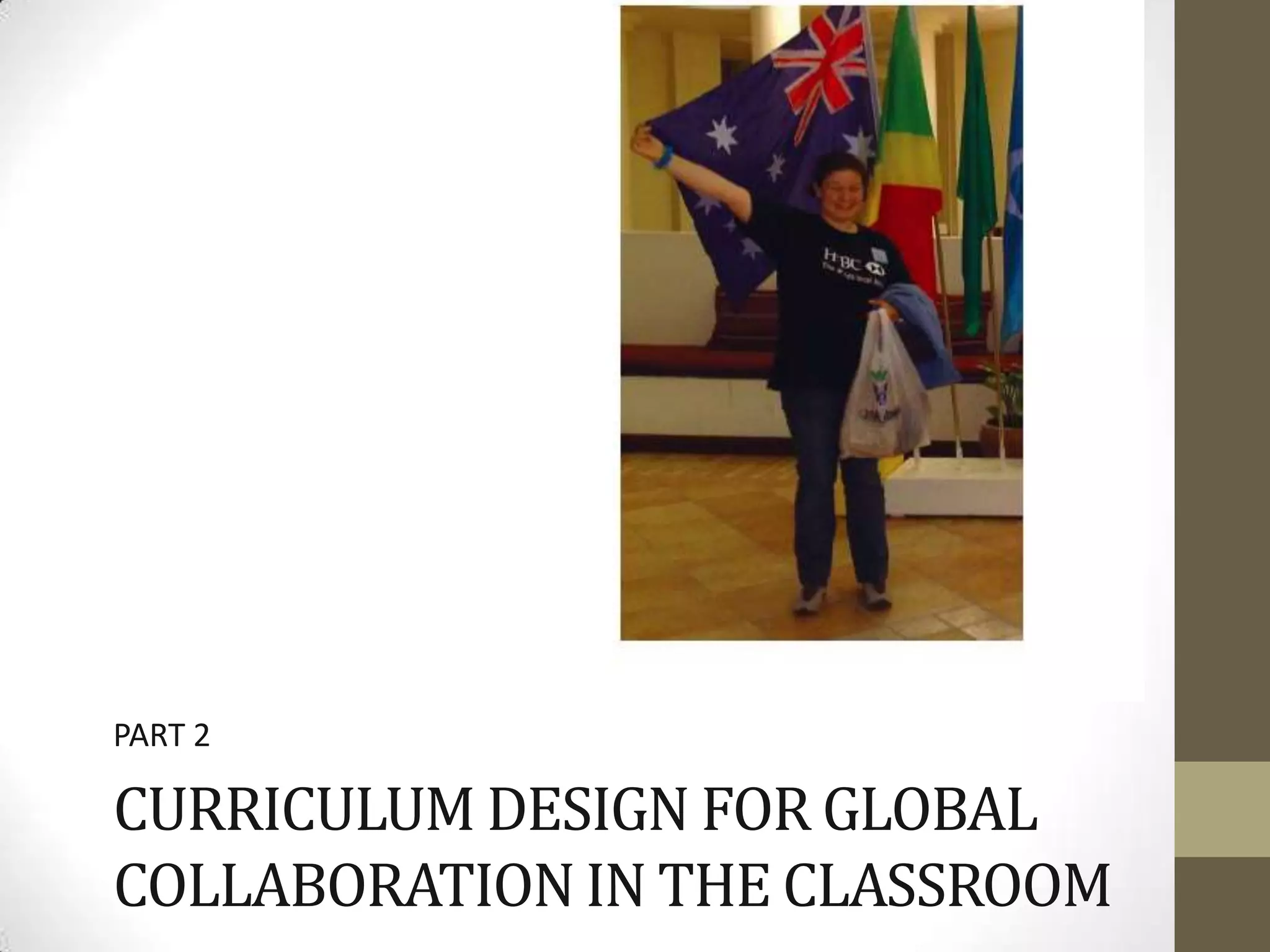 PART 2

CURRICULUM DESIGN FOR GLOBAL
COLLABORATION IN THE CLASSROOM
 