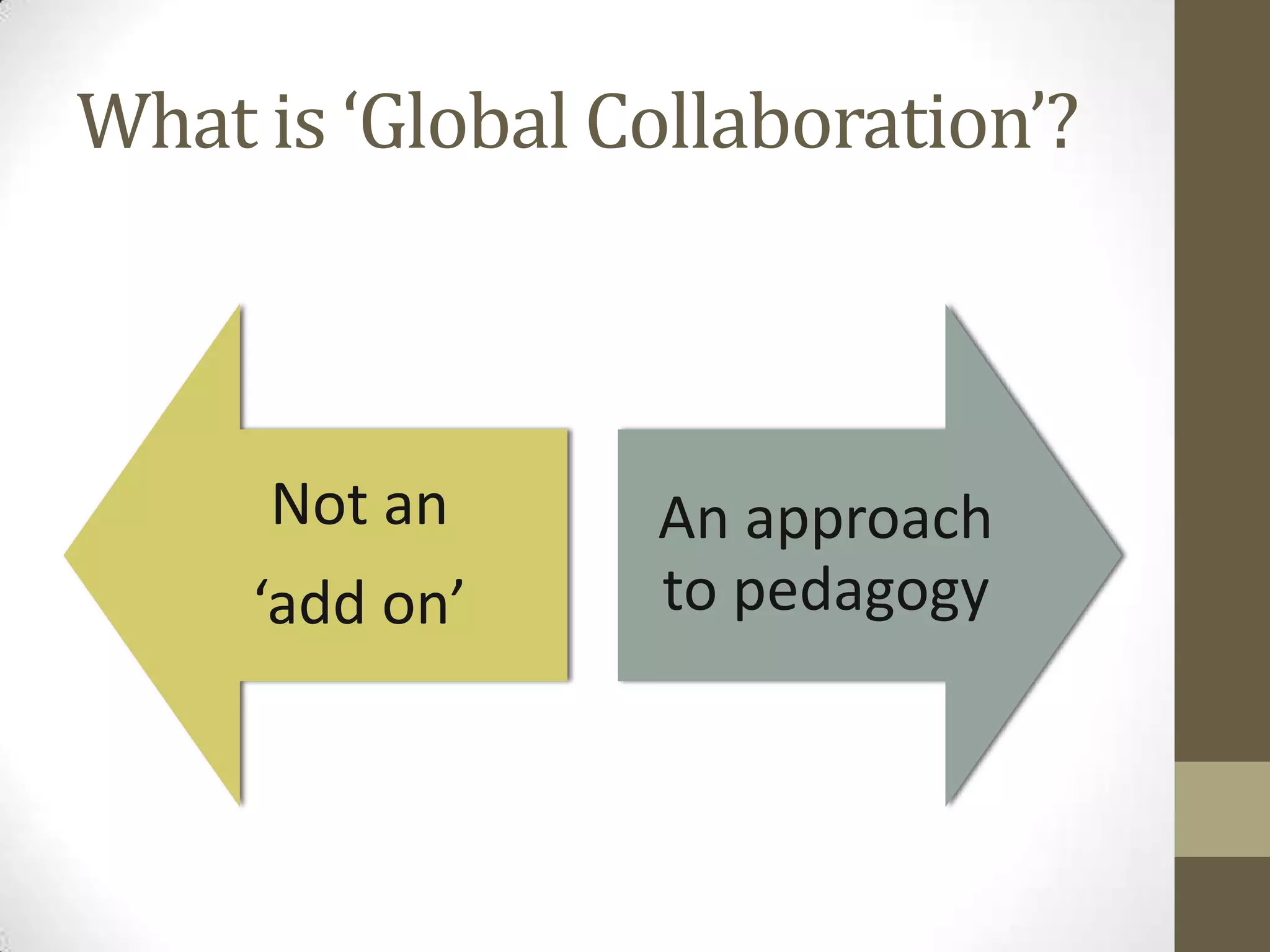 What is ‘Global Collaboration’?



     Not an      An approach
     ‘add on’    to pedagogy
 