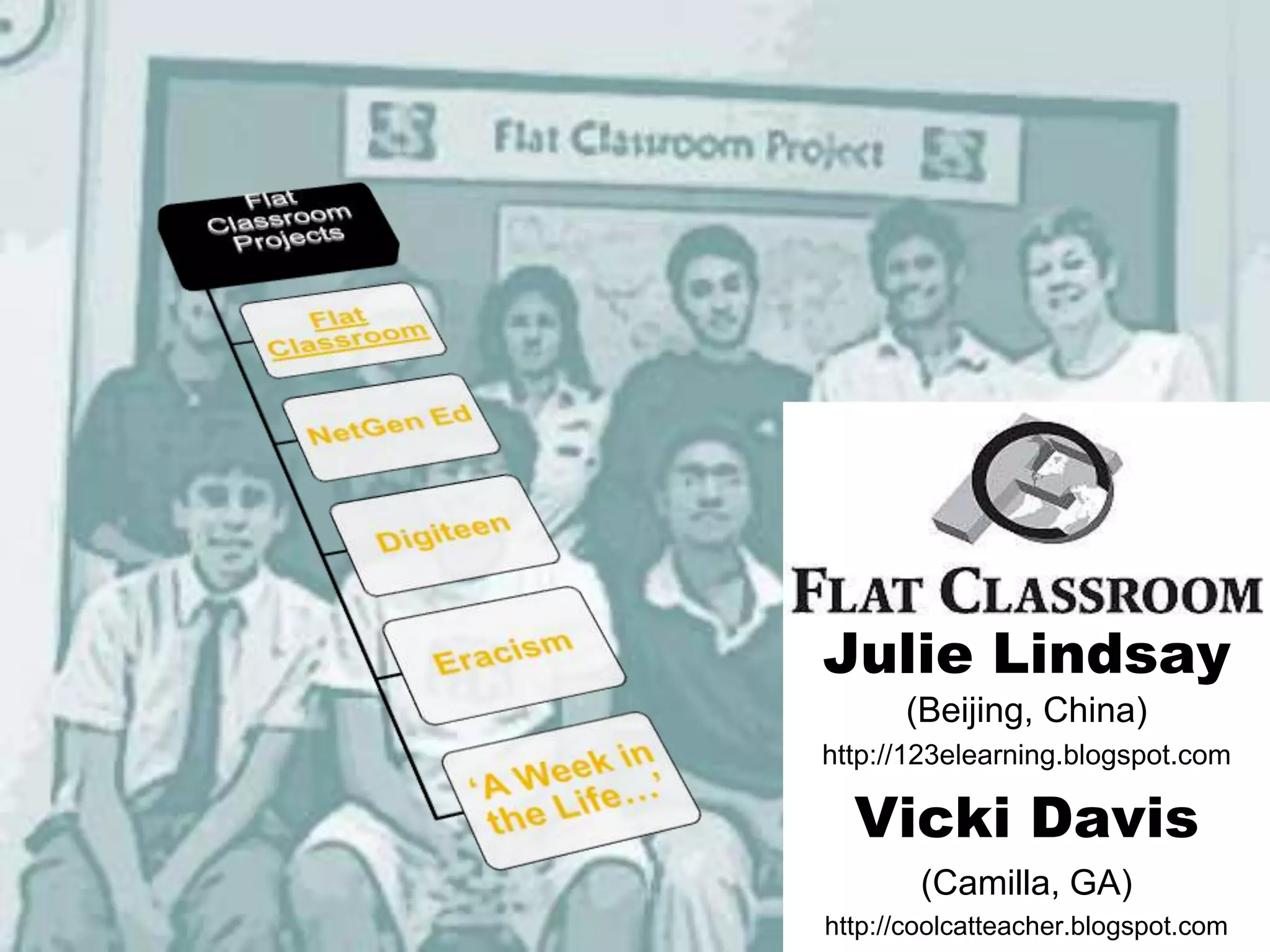 Julie Lindsay
      (Beijing, China)
http://123elearning.blogspot.com

  Vicki Davis
        (Camilla, GA)
http://coolcatteacher.blogspot.com
 