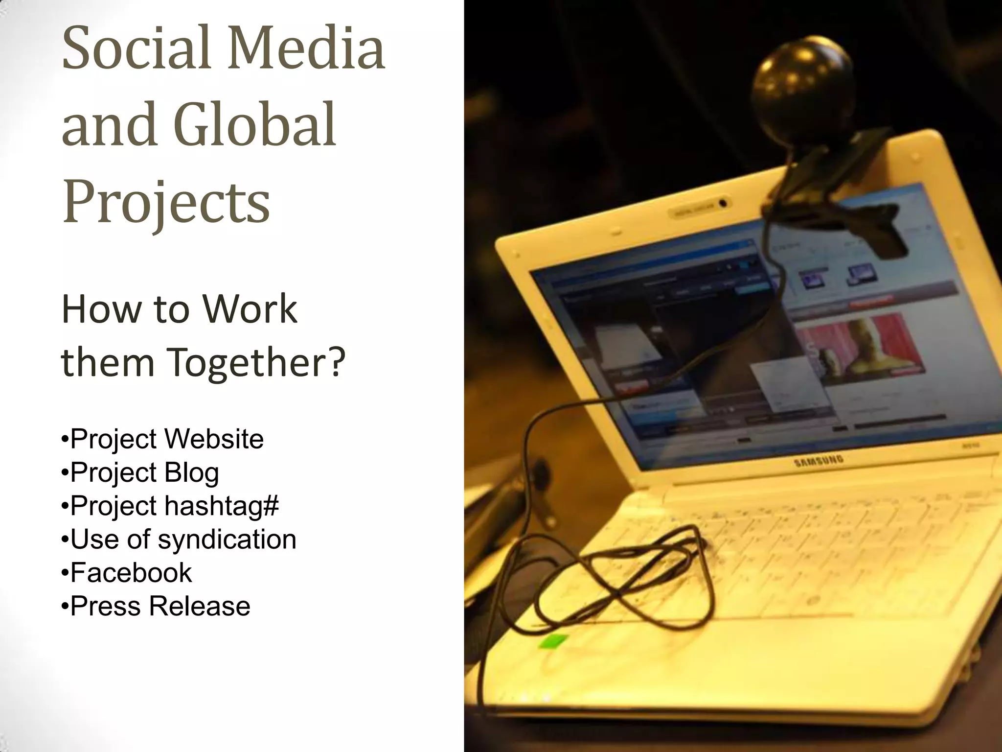 Social Media
and Global
Projects
How to Work
them Together?
•Project Website
•Project Blog
•Project hashtag#
•Use of syndication
•Facebook
•Press Release
 