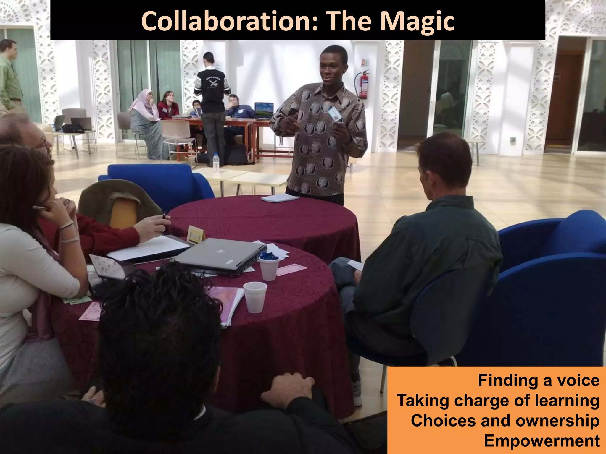 Collaboration: The Magic
Collaboration: Magic




                            Finding a voice
                   Taking charge of learning
                     Choices and ownership
                             Empowerment
 