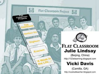 Julie Lindsay
      (Beijing, China)
http://123elearning.blogspot.com

  Vicki Davis
        (Camilla, GA)
http://coolcatteacher.blogspot.com
 