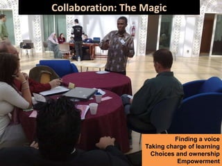 Collaboration: The Magic
Collaboration: Magic




                            Finding a voice
                   Taking charge of learning
                     Choices and ownership
                             Empowerment
 